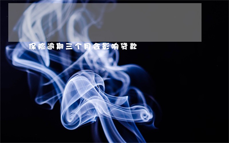 保险逾期三个月会影响贷款 保险逾期三个月会影响贷款