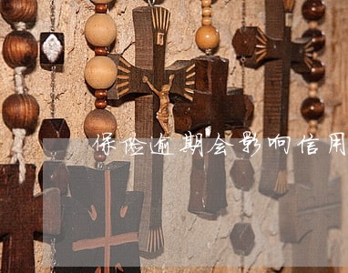 保险逾期会影响信用吗 保险逾期会影响信用吗