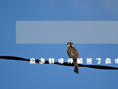 俞逸群律师解答了俞律师您好