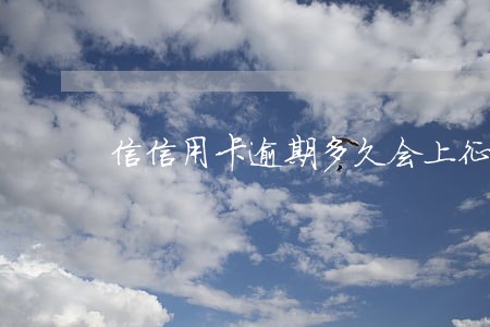 信信用卡逾期多久会上征信 信信用卡逾期多久会上征信