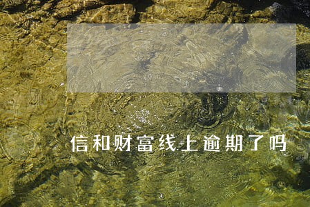 信和财富线上逾期了吗 信和财富线上逾期了吗
