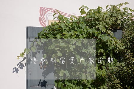 信和财富资产家逾期 信和财富资产家逾期