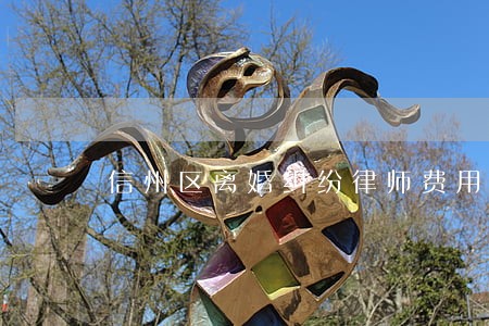 信州区离婚纠纷律师费用多少 信州区离婚纠纷律师费用多少