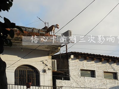 信心卡逾期三次影响贷款吗 信心卡逾期三次影响贷款吗