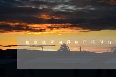 信息被盗用贷款已还但有逾期 信息被盗用贷款已还但有逾期