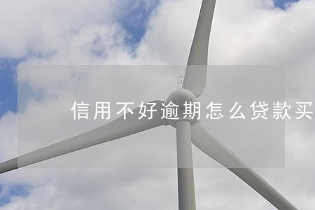 信用不好逾期怎么贷款买房