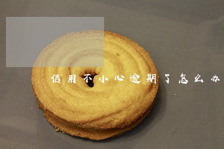 信用不小心逾期了怎么办 信用不小心逾期了怎么办