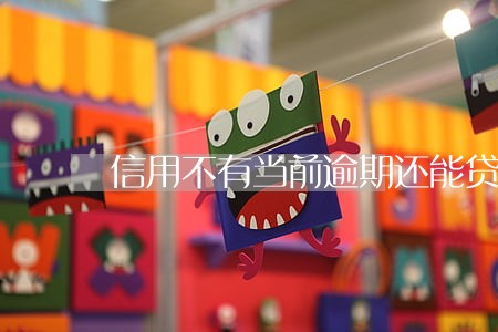 信用不有当前逾期还能贷款吗 信用不有当前逾期还能贷款吗