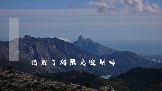 信用了超限是逾期吗 信用了超限是逾期吗