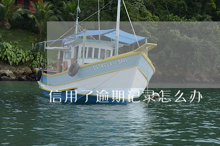 信用了逾期记录怎么办 信用了逾期记录怎么办