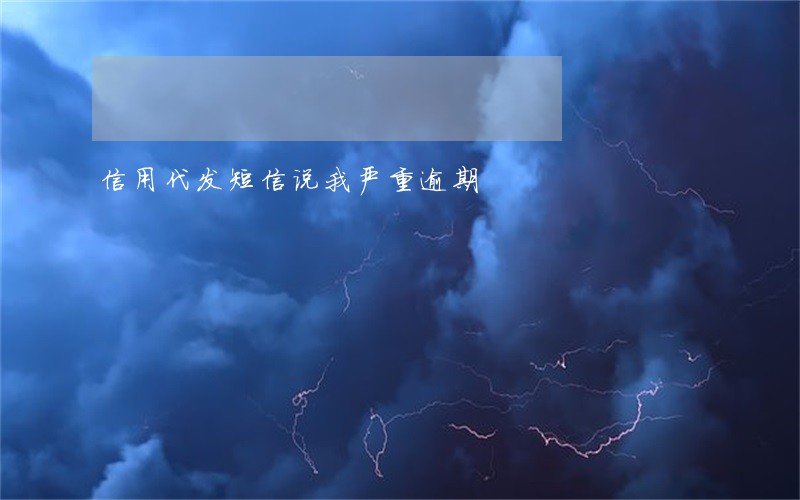 信用代发短信说我严重逾期 信用代发短信说我严重逾期