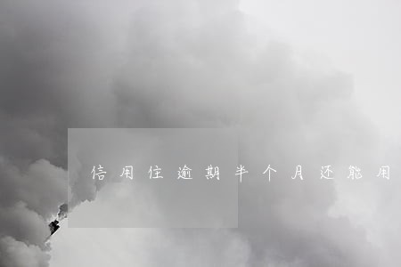 信用住逾期半个月还能用 信用住逾期半个月还能用