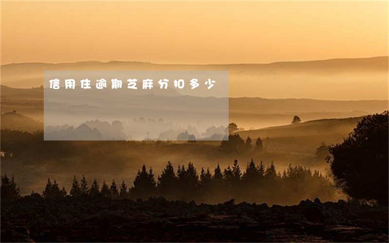 信用住逾期芝麻分扣多少 信用住逾期芝麻分扣多少
