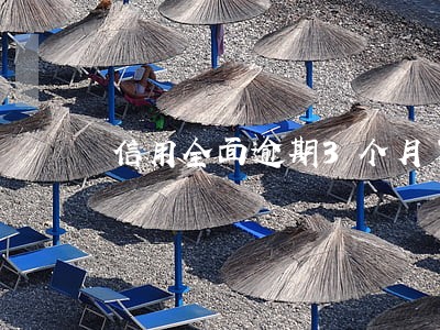 信用全面逾期3个月了怎么办 信用全面逾期3个月了怎么办