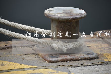 信用分期逾期一次有何影响 信用分期逾期一次有何影响