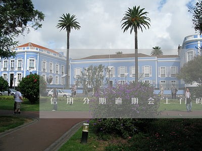 信用分期逾期会上门吗 信用分期逾期会上门吗