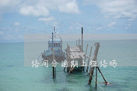 信用分逾期上征信吗 信用分逾期上征信吗