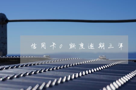 信用卡0额度逾期三年 信用卡0额度逾期三年