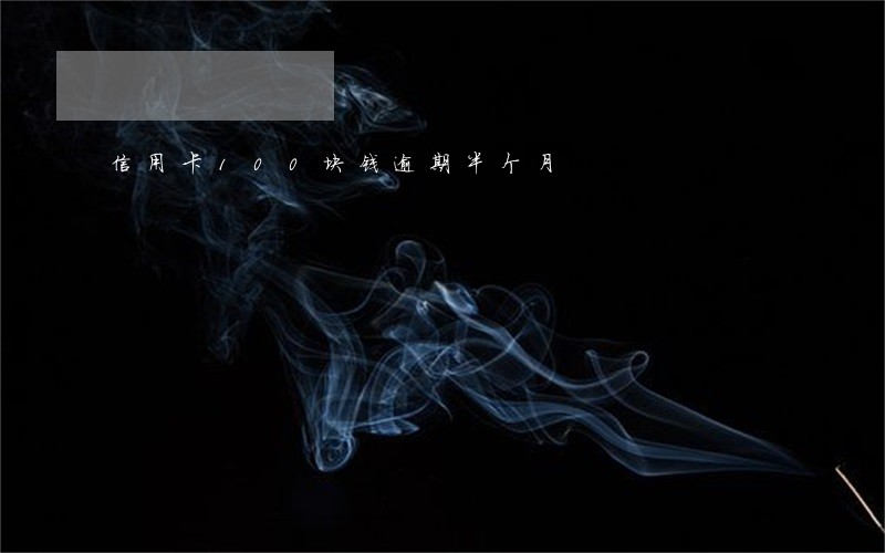 信用卡100块钱逾期半个月 信用卡100块钱逾期半个月