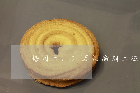 信用卡10万元逾期上征信吗