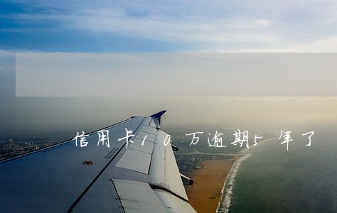 信用卡10万逾期5年了 信用卡10万逾期5年了