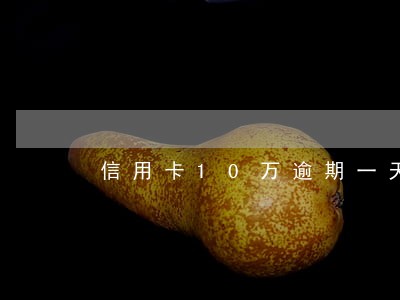 信用卡10万逾期一天利息