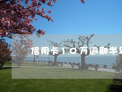 信用卡10万逾期半年会坐牢吗 信用卡10万逾期半年会坐牢吗