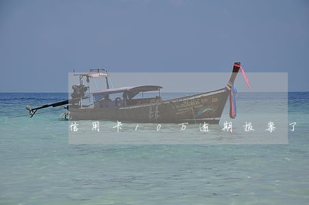 信用卡10万逾期报案了 信用卡10万逾期报案了