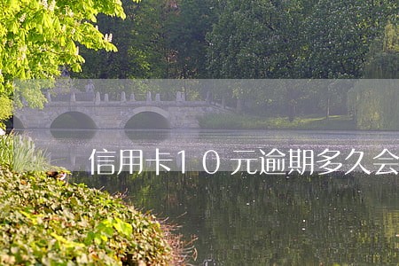 信用卡10元逾期多久会上征信 信用卡10元逾期多久会上征信