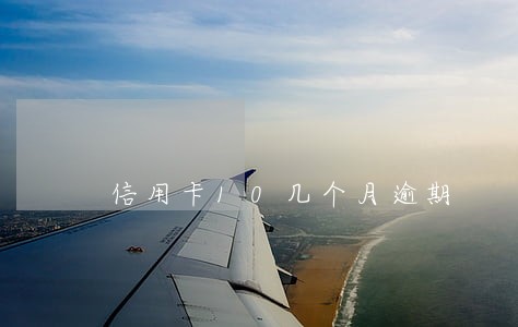 信用卡10几个月逾期 信用卡10几个月逾期