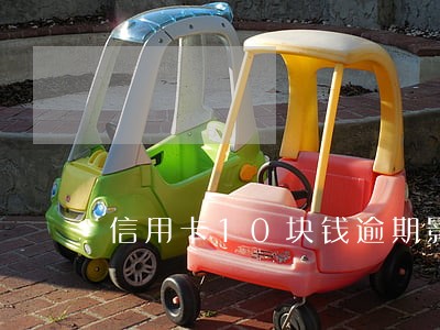 信用卡10块钱逾期影响征信吗 信用卡10块钱逾期影响征信吗