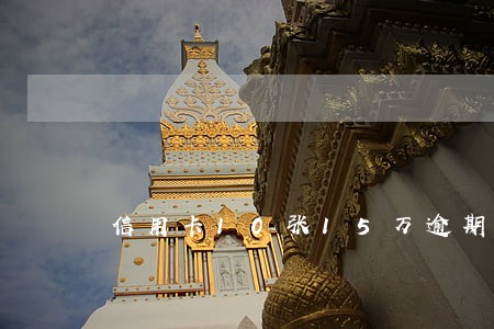 信用卡10张15万逾期 信用卡10张15万逾期