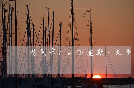 信用卡12万逾期一天多少钱 信用卡12万逾期一天多少钱