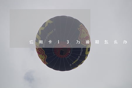 信用卡13万逾期怎么办 信用卡13万逾期怎么办