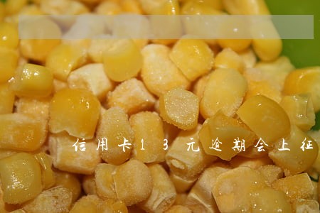信用卡13元逾期会上征信吗 信用卡13元逾期会上征信吗