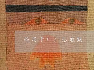 信用卡15元逾期 信用卡15元逾期