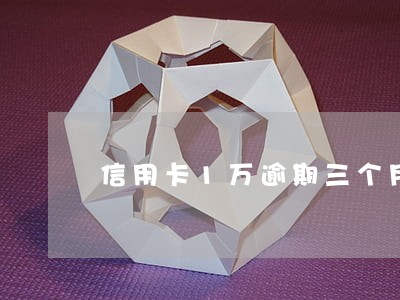 信用卡1万逾期三个月