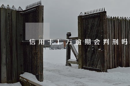 信用卡1万逾期会判刑吗 信用卡1万逾期会判刑吗