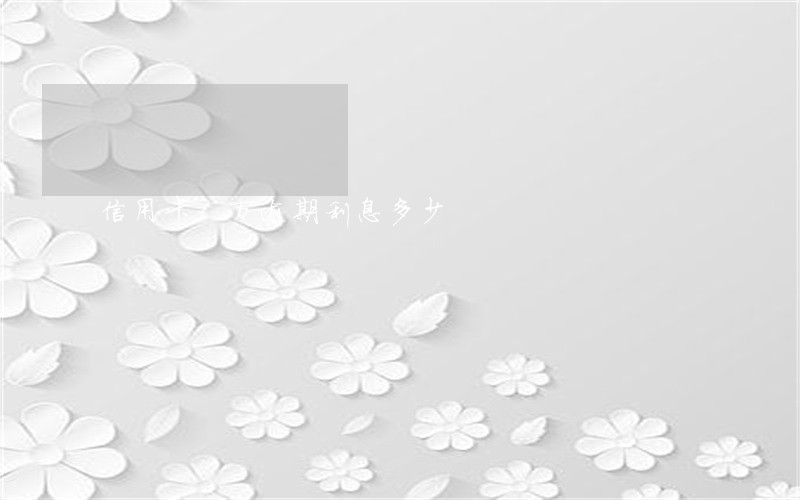 信用卡1万逾期利息多少 信用卡1万逾期利息多少