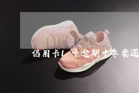 信用卡1千逾期十年要还多少 信用卡1千逾期十年要还多少