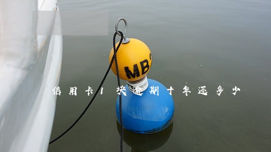 信用卡1块逾期十年还多少 信用卡1块逾期十年还多少