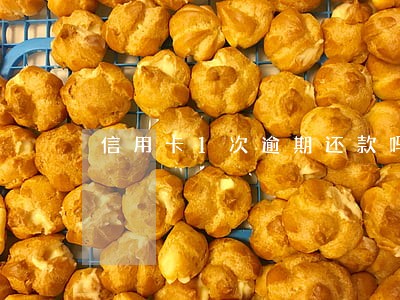 信用卡1次逾期还款吗 信用卡1次逾期还款吗