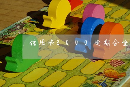 信用卡2000逾期会坐牢吗 信用卡2000逾期会坐牢吗