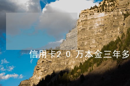 信用卡20万本金三年多少逾期 信用卡20万本金三年多少逾期