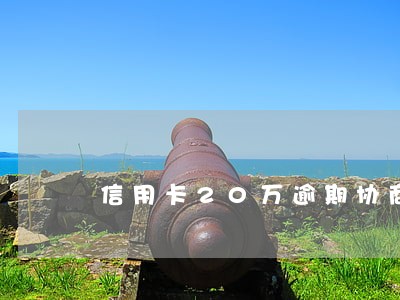 信用卡20万逾期协商 信用卡20万逾期协商