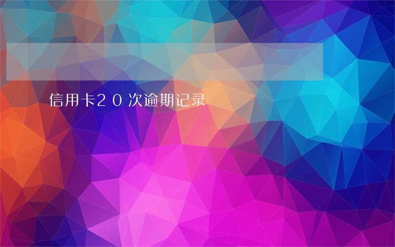 信用卡20次逾期记录 信用卡20次逾期记录