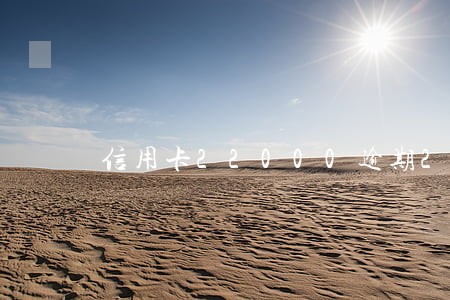 信用卡22000逾期2天 信用卡22000逾期2天