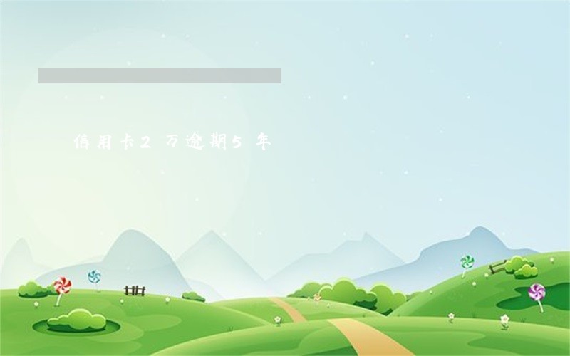 信用卡2万逾期5年 信用卡2万逾期5年