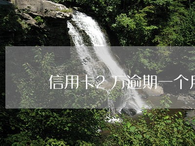 信用卡2万逾期一个月利息多少 信用卡2万逾期一个月利息多少