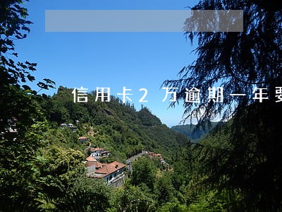 信用卡2万逾期一年要还多少次 信用卡2万逾期一年要还多少次